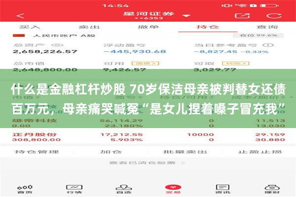 什么是金融杠杆炒股 70岁保洁母亲被判替女还债百万元，母亲痛哭喊冤“是女儿捏着嗓子冒充我”