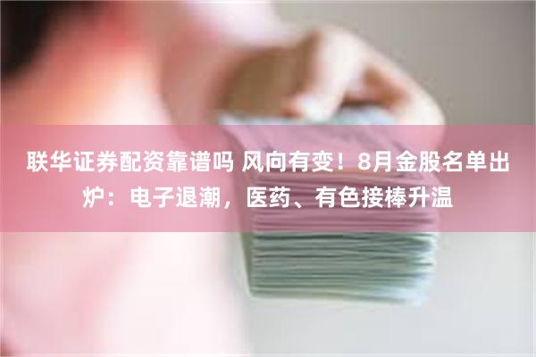 联华证券配资靠谱吗 风向有变！8月金股名单出炉：电子退潮，医药、有色接棒升温