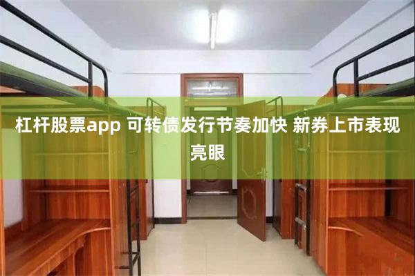 杠杆股票app 可转债发行节奏加快 新券上市表现亮眼