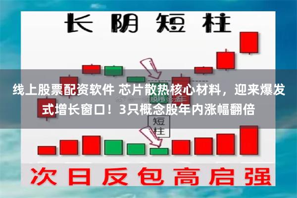 线上股票配资软件 芯片散热核心材料，迎来爆发式增长窗口！3只概念股年内涨幅翻倍