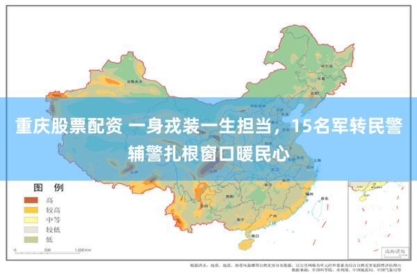 重庆股票配资 一身戎装一生担当，15名军转民警辅警扎根窗口暖民心