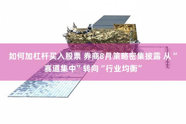 如何加杠杆买入股票 券商8月策略密集披露 从“赛道集中”转向“行业均衡”