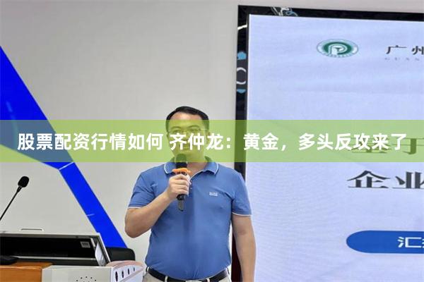股票配资行情如何 齐仲龙：黄金，多头反攻来了