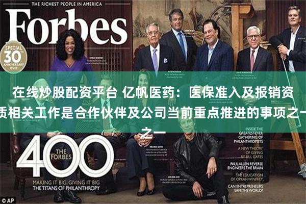 在线炒股配资平台 亿帆医药：医保准入及报销资质相关工作是合作伙伴及公司当前重点推进的事项之一