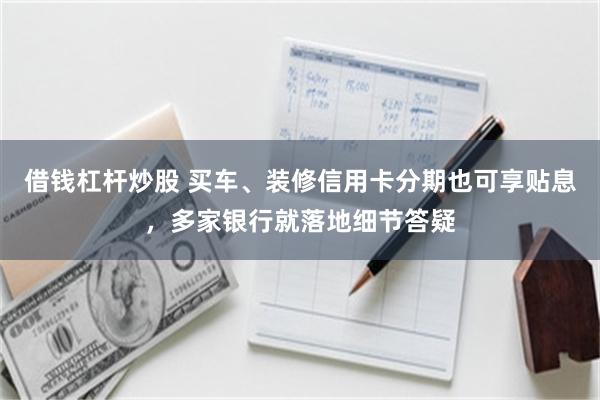 借钱杠杆炒股 买车、装修信用卡分期也可享贴息，多家银行就落地细节答疑