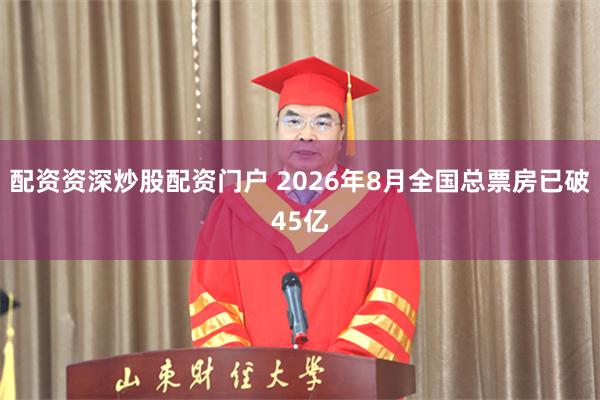 配资资深炒股配资门户 2026年8月全国总票房已破45亿