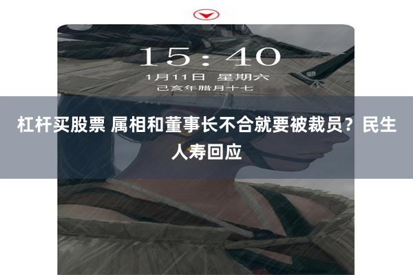 杠杆买股票 属相和董事长不合就要被裁员？民生人寿回应