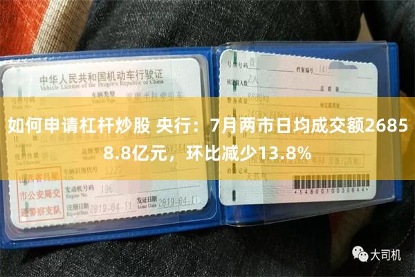 如何申请杠杆炒股 央行：7月两市日均成交额26858.8亿元，环比减少13.8%