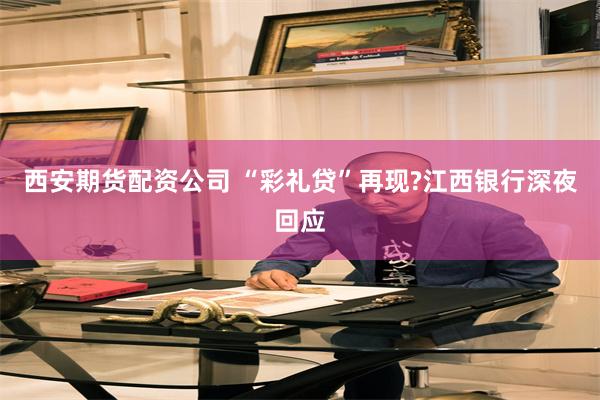 西安期货配资公司 “彩礼贷”再现?江西银行深夜回应