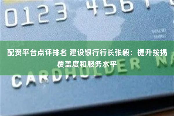 配资平台点评排名 建设银行行长张毅：提升按揭覆盖度和服务水平