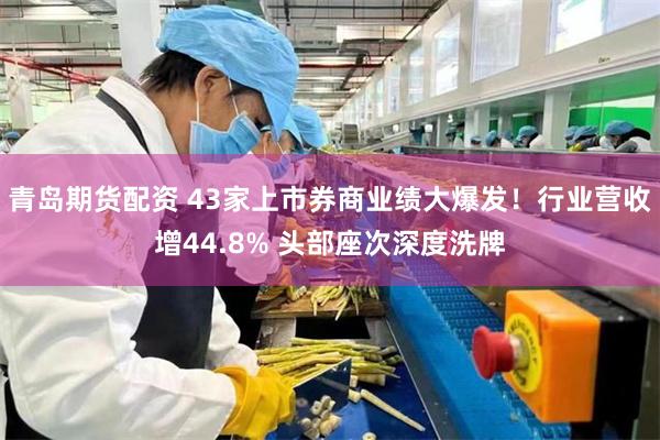 青岛期货配资 43家上市券商业绩大爆发！行业营收增44.8% 头部座次深度洗牌
