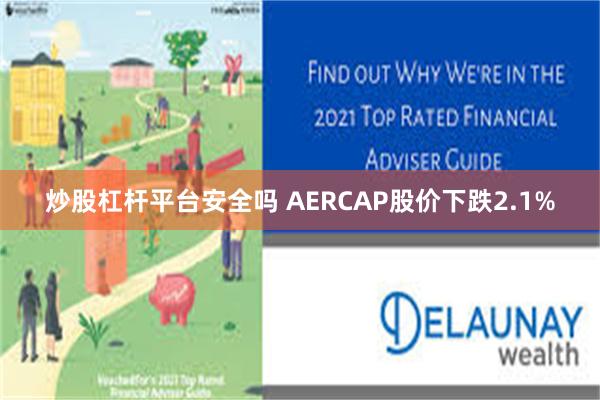 炒股杠杆平台安全吗 AERCAP股价下跌2.1%