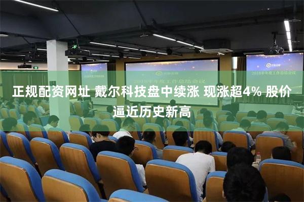 正规配资网址 戴尔科技盘中续涨 现涨超4% 股价逼近历史新高