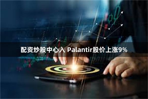 配资炒股中心入 Palantir股价上涨9%
