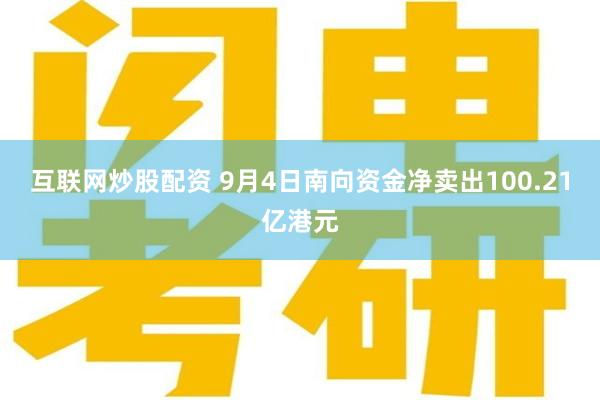 互联网炒股配资 9月4日南向资金净卖出100.21亿港元