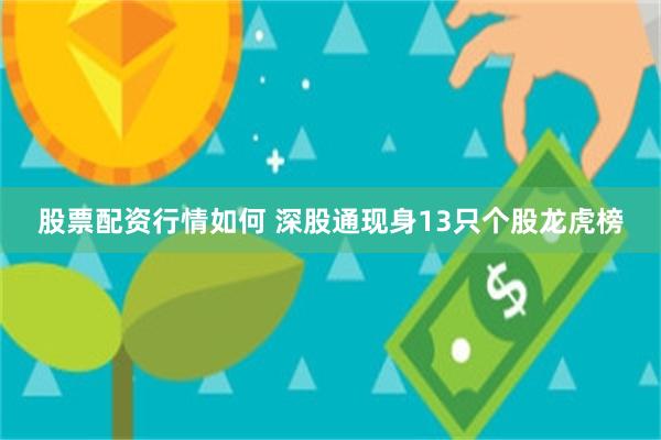 股票配资行情如何 深股通现身13只个股龙虎榜