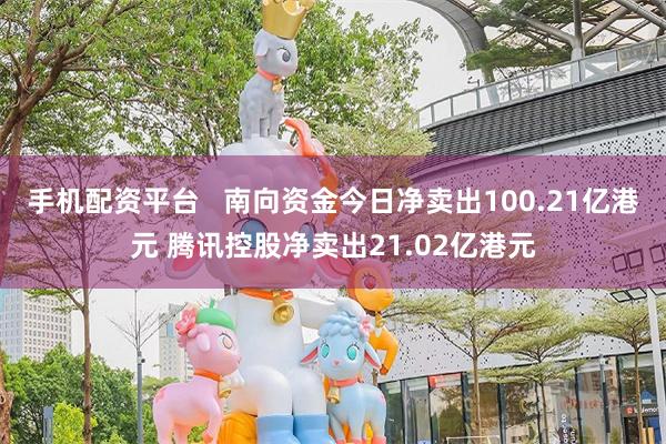 手机配资平台   南向资金今日净卖出100.21亿港元 腾讯控股净卖出21.02亿港元