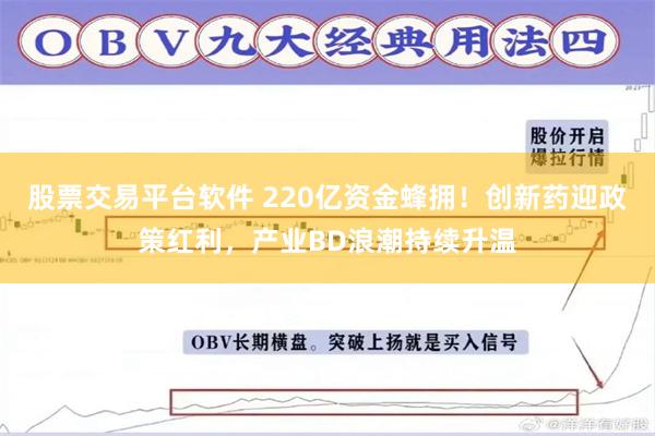股票交易平台软件 220亿资金蜂拥!创新药迎政策红利,产业BD浪潮持续升温
