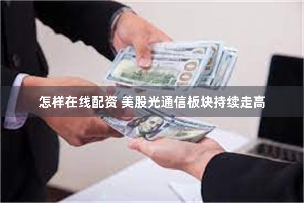 怎样在线配资 美股光通信板块持续走高