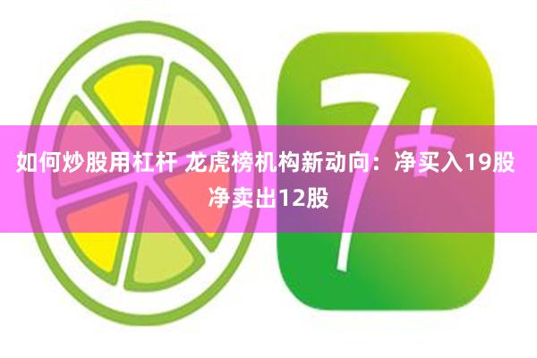 如何炒股用杠杆 龙虎榜机构新动向:净买入19股 净卖出12股