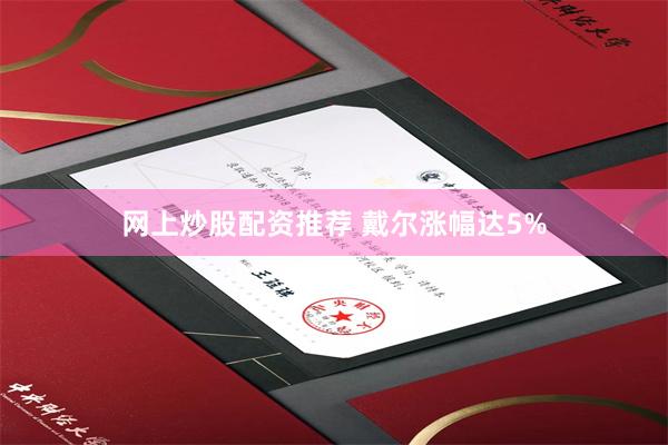 网上炒股配资推荐 戴尔涨幅达5%