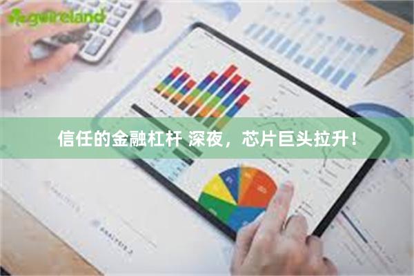 信任的金融杠杆 深夜，芯片巨头拉升！