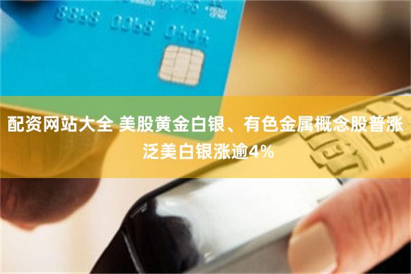 配资网站大全 美股黄金白银、有色金属概念股普涨 泛美白银涨逾4%
