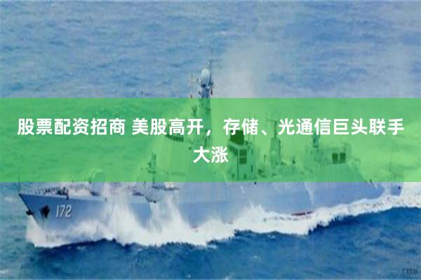 股票配资招商 美股高开，存储、光通信巨头联手大涨