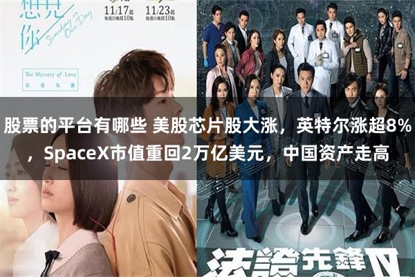 股票的平台有哪些 美股芯片股大涨，英特尔涨超8%，SpaceX市值重回2万亿美元，中国资产走高