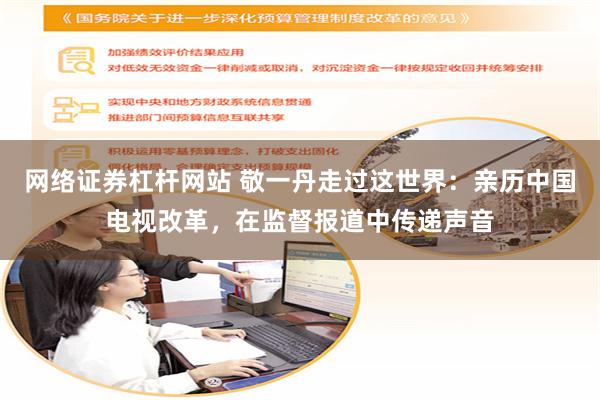 网络证券杠杆网站 敬一丹走过这世界：亲历中国电视改革，在监督报道中传递声音