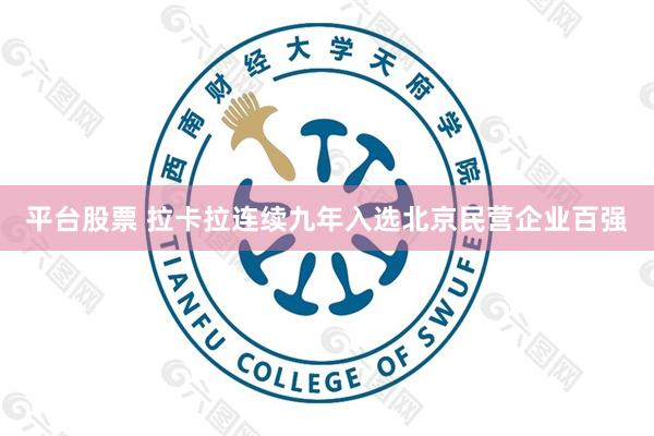 平台股票 拉卡拉连续九年入选北京民营企业百强