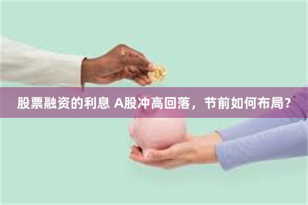 股票融资的利息 A股冲高回落，节前如何布局？