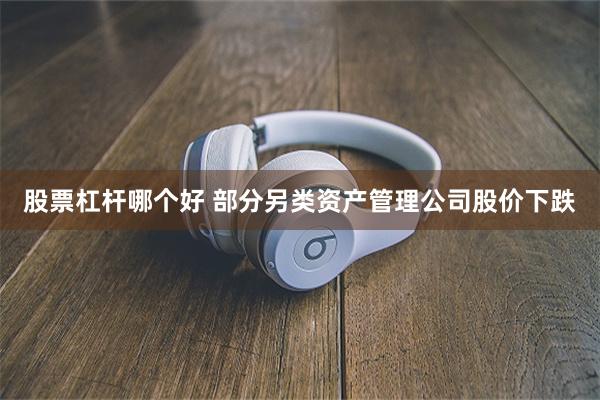 股票杠杆哪个好 部分另类资产管理公司股价下跌