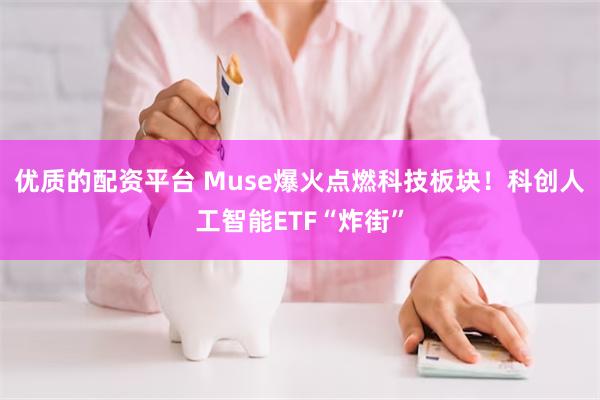 优质的配资平台 Muse爆火点燃科技板块！科创人工智能ETF“炸街”