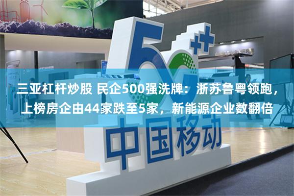 三亚杠杆炒股 民企500强洗牌：浙苏鲁粤领跑，上榜房企由44家跌至5家，新能源企业数翻倍