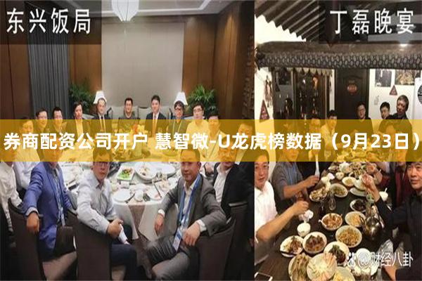 券商配资公司开户 慧智微-U龙虎榜数据（9月23日）