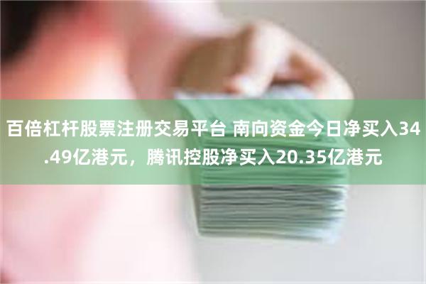 百倍杠杆股票注册交易平台 南向资金今日净买入34.49亿港元，腾讯控股净买入20.35亿港元