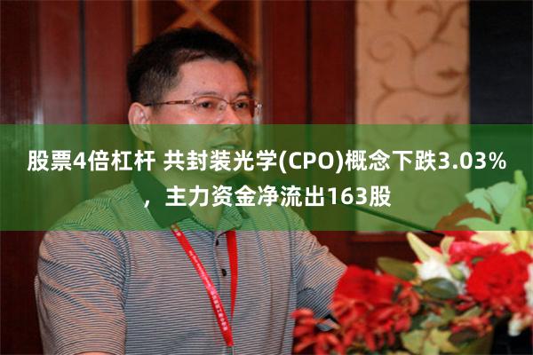 股票4倍杠杆 共封装光学(CPO)概念下跌3.03%，主力资金净流出163股