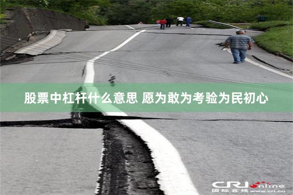 股票中杠杆什么意思 愿为敢为考验为民初心
