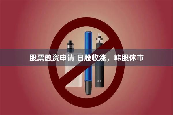 股票融资申请 日股收涨，韩股休市
