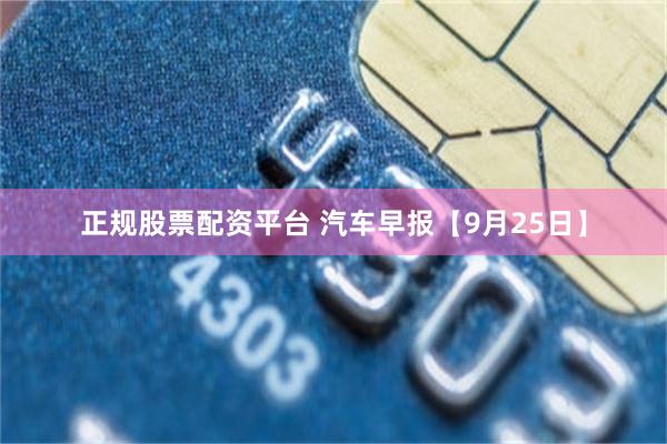 正规股票配资平台 汽车早报【9月25日】