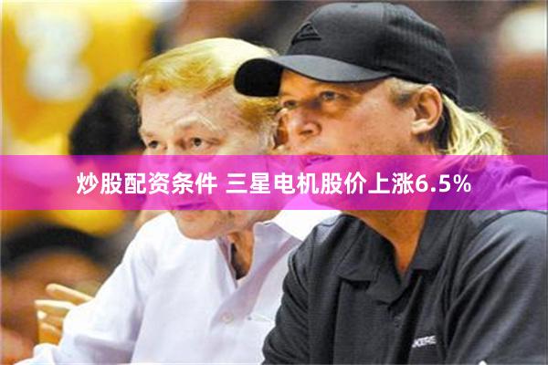 炒股配资条件 三星电机股价上涨6.5%