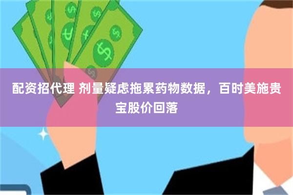 配资招代理 剂量疑虑拖累药物数据，百时美施贵宝股价回落