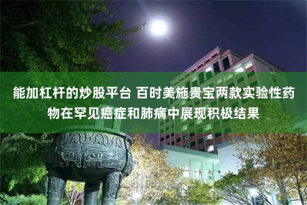 能加杠杆的炒股平台 百时美施贵宝两款实验性药物在罕见癌症和肺病中展现积极结果