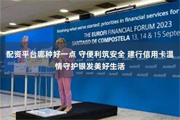 配资平台哪种好一点 守便利筑安全 建行信用卡温情守护银发美好生活