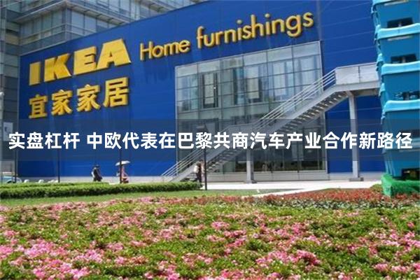 实盘杠杆 中欧代表在巴黎共商汽车产业合作新路径