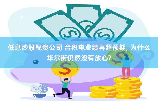 低息炒股配资公司 台积电业绩再超预期, 为什么华尔街仍然没有放心?