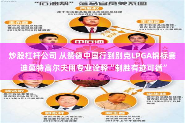 炒股杠杆公司 从赞德中国行到别克LPGA锦标赛 迪桑特高尔夫用专业诠释“制胜有迹可循”