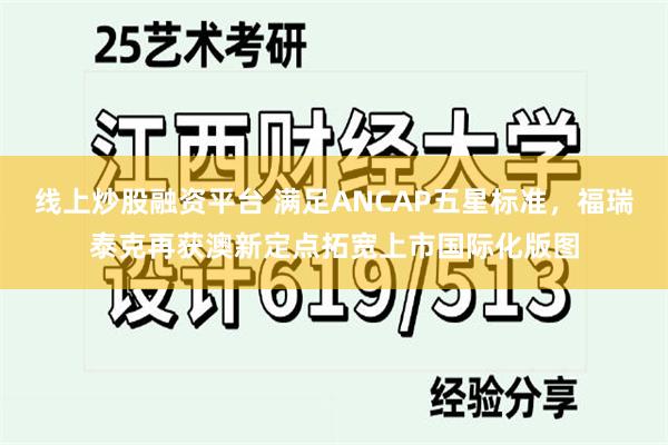 线上炒股融资平台 满足ANCAP五星标准，福瑞泰克再获澳新定点拓宽上市国际化版图