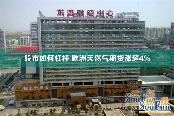 股市如何杠杆 欧洲天然气期货涨超4%
